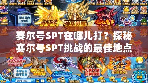 賽爾號SPT在哪兒打？探秘賽爾號SPT挑戰的最佳地點與技巧