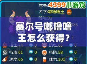 賽爾號嘟嚕嚕王怎么獲得？探索最強精靈的獲取方式與養成攻略！