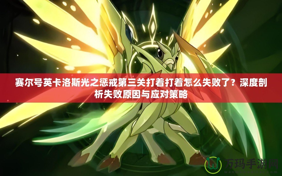 賽爾號英卡洛斯光之懲戒第三關(guān)打著打著怎么失敗了？深度剖析失敗原因與應(yīng)對策略