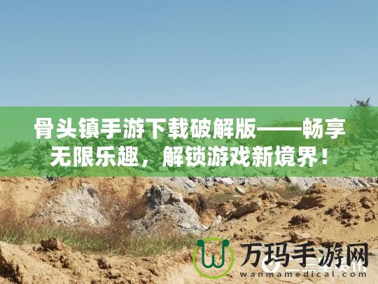 骨頭鎮手游下載破解版——暢享無限樂趣，解鎖游戲新境界！
