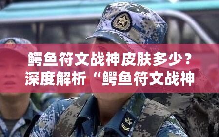 鱷魚符文戰神皮膚多少？深度解析“鱷魚符文戰神”皮膚的價值與魅力