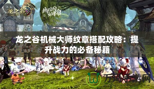 龍之谷機械大師紋章搭配攻略：提升戰力的必備秘籍