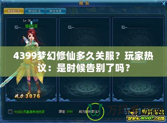 4399夢幻修仙多久關服？玩家熱議：是時候告別了嗎？