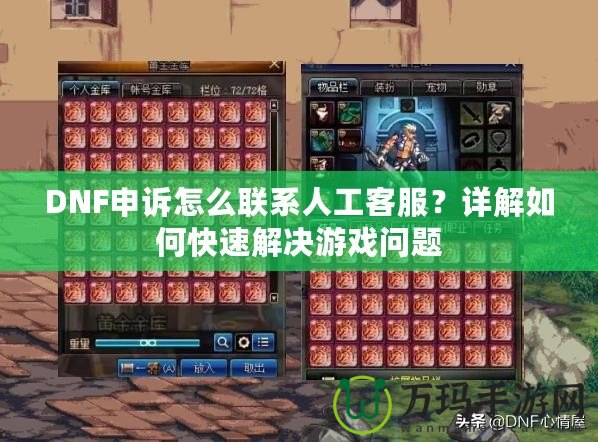 DNF申訴怎么聯系人工客服？詳解如何快速解決游戲問題