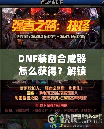 DNF裝備合成器怎么獲得？解鎖最強(qiáng)裝備的秘密武器！