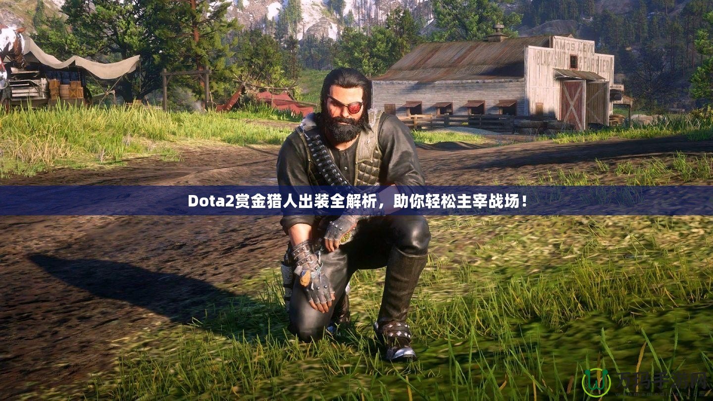 Dota2賞金獵人出裝全解析，助你輕松主宰戰(zhàn)場(chǎng)！