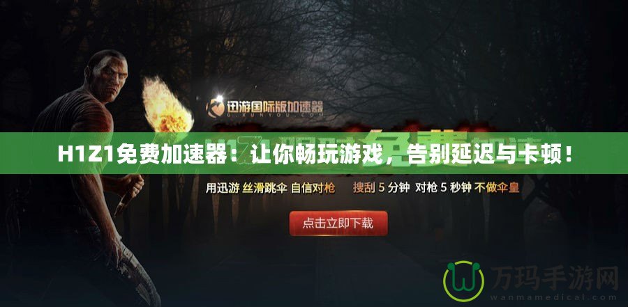 H1Z1免費加速器：讓你暢玩游戲，告別延遲與卡頓！