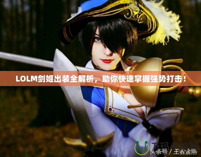 LOLM劍姬出裝全解析，助你快速掌握強(qiáng)勢(shì)打擊！