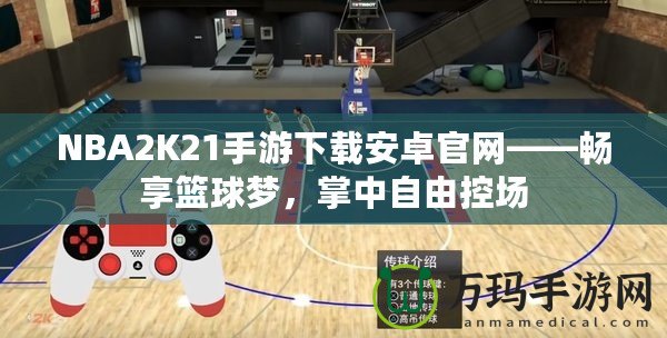 NBA2K21手游下載安卓官網(wǎng)——暢享籃球夢(mèng)，掌中自由控場(chǎng)