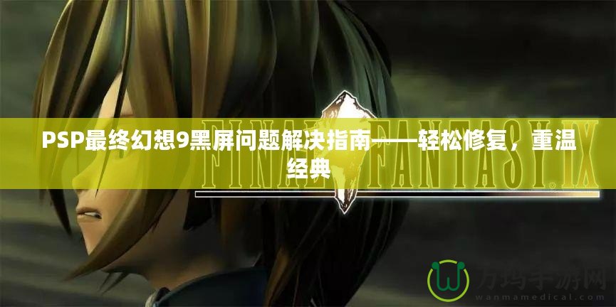 PSP最終幻想9黑屏問題解決指南——輕松修復，重溫經典