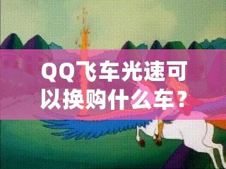 QQ飛車光速可以換購什么車？快來看看這些炫酷坐騎！
