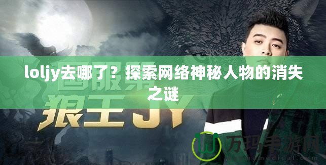 loljy去哪了？探索網(wǎng)絡(luò)神秘人物的消失之謎