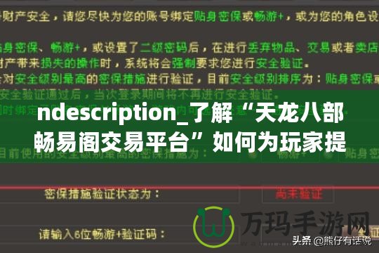 ndescription_了解“天龍八部暢易閣交易平臺”如何為玩家提供便捷、安全的虛擬物品交易服務，助力玩家在游戲中