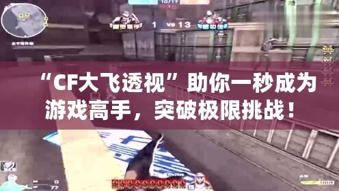 “CF大飛透視”助你一秒成為游戲高手，突破極限挑戰！