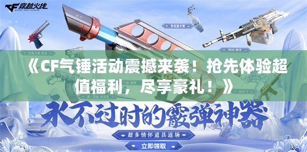 《CF氣錘活動震撼來襲！搶先體驗超值福利，盡享豪禮！》