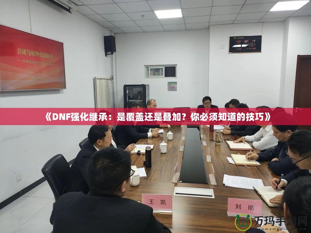 《DNF強化繼承：是覆蓋還是疊加？你必須知道的技巧》