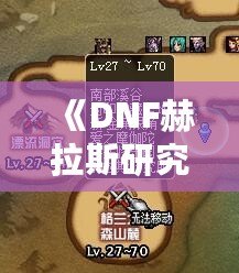 《DNF赫拉斯研究所在哪里？探索神秘副本的全攻略》