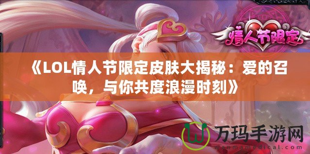 《LOL情人節限定皮膚大揭秘：愛的召喚，與你共度浪漫時刻》