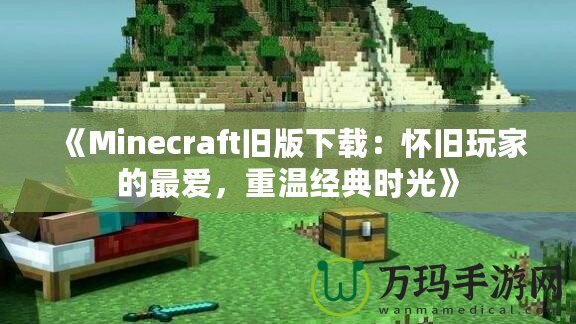 《Minecraft舊版下載：懷舊玩家的最愛，重溫經典時光》