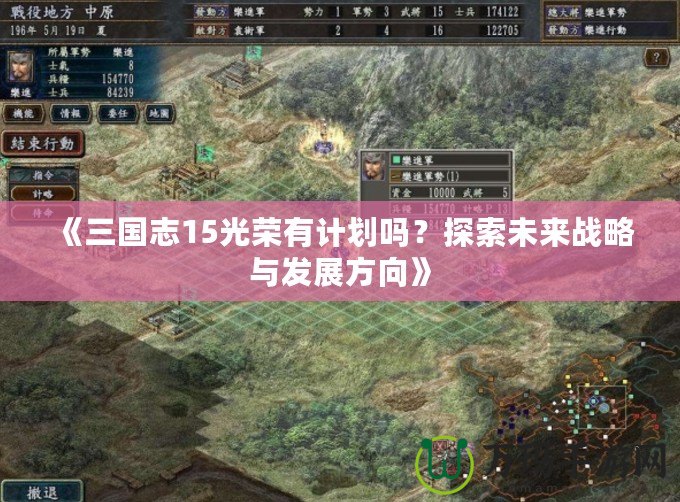 《三國志15光榮有計劃嗎？探索未來戰(zhàn)略與發(fā)展方向》