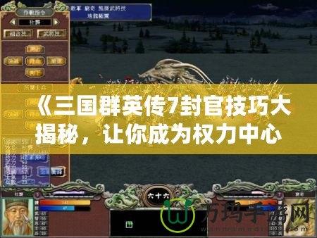 《三國群英傳7封官技巧大揭秘，讓你成為權(quán)力中心的掌控者！》