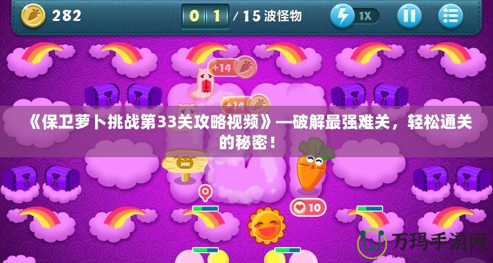 《保衛(wèi)蘿卜挑戰(zhàn)第33關(guān)攻略視頻》—破解最強(qiáng)難關(guān)，輕松通關(guān)的秘密！