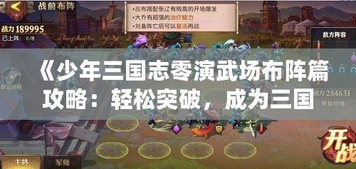 《少年三國志零演武場布陣篇攻略：輕松突破，成為三國最強陣容指揮官！》