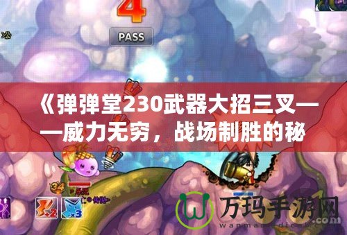 《彈彈堂230武器大招三叉——威力無窮，戰場制勝的秘密武器》