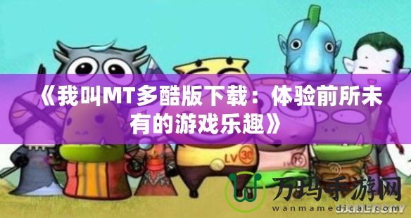 《我叫MT多酷版下載：體驗(yàn)前所未有的游戲樂趣》