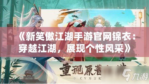 《新笑傲江湖手游官網錦衣：穿越江湖，展現個性風采》