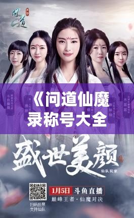 《問道仙魔錄稱號大全：探秘稱號系統，提升實力的秘密武器》