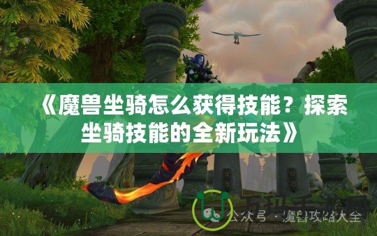 《魔獸坐騎怎么獲得技能？探索坐騎技能的全新玩法》