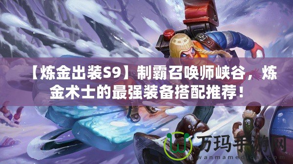 【煉金出裝S9】制霸召喚師峽谷，煉金術(shù)士的最強(qiáng)裝備搭配推薦！