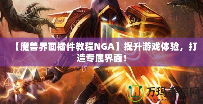 【魔獸界面插件教程NGA】提升游戲體驗，打造專屬界面！