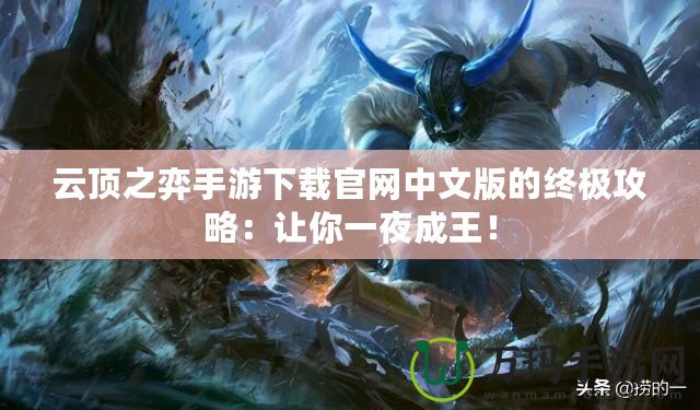 云頂之弈手游下載官網中文版的終極攻略：讓你一夜成王！