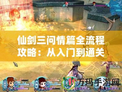 仙劍三問(wèn)情篇全流程攻略：從入門到通關(guān)的秘技指引
