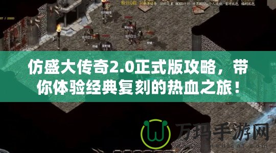 仿盛大傳奇2.0正式版攻略，帶你體驗(yàn)經(jīng)典復(fù)刻的熱血之旅！