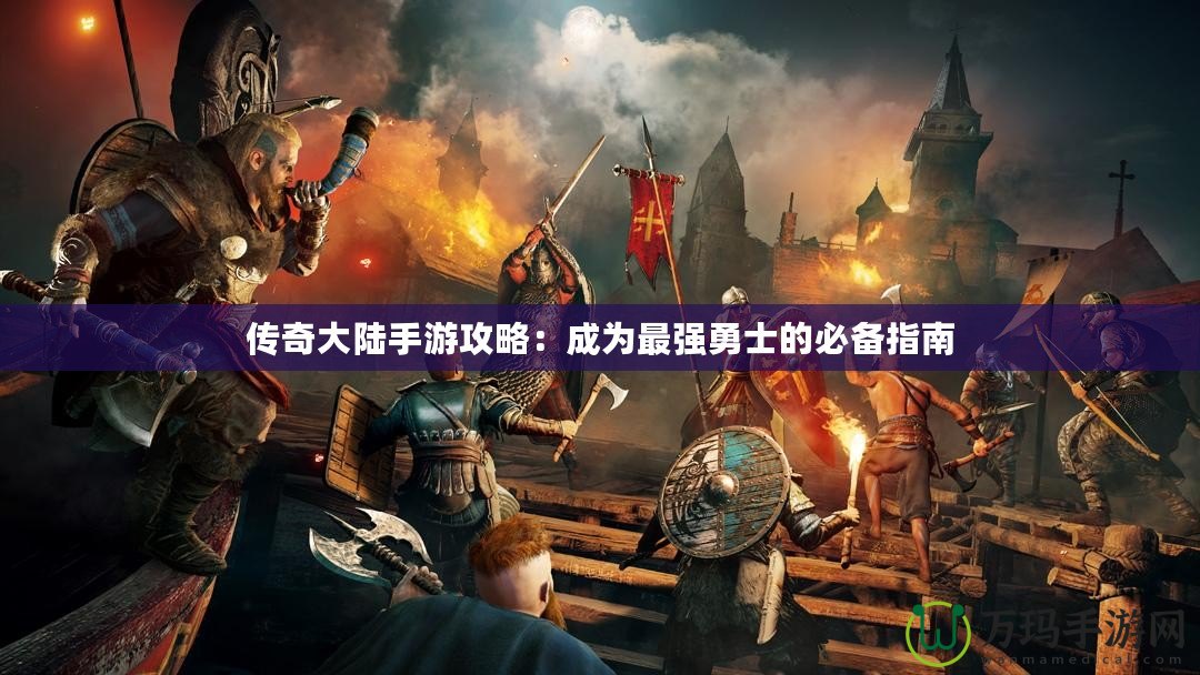 傳奇大陸手游攻略：成為最強(qiáng)勇士的必備指南