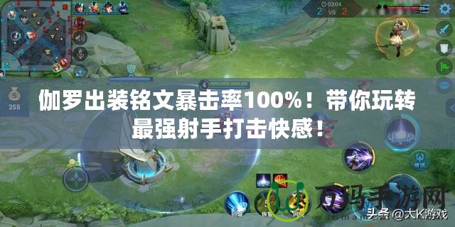 伽羅出裝銘文暴擊率100%！帶你玩轉(zhuǎn)最強(qiáng)射手打擊快感！