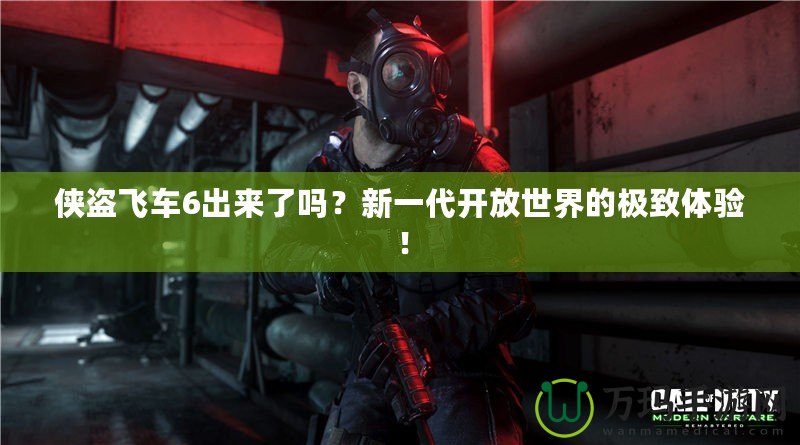 俠盜飛車6出來了嗎？新一代開放世界的極致體驗！