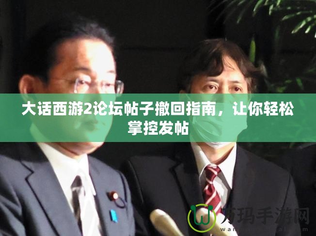 大話西游2論壇帖子撤回指南，讓你輕松掌控發(fā)帖