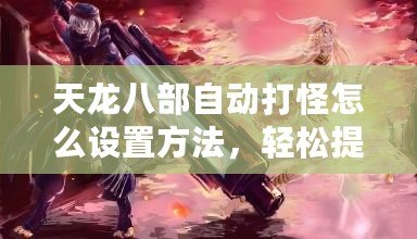 天龍八部自動打怪怎么設置方法，輕松提升游戲效率！