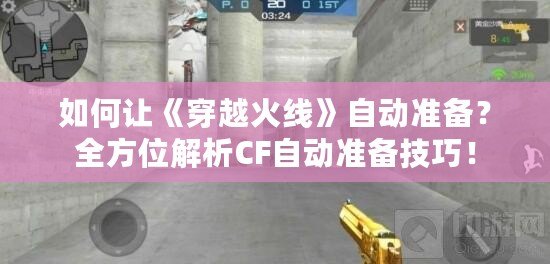 如何讓《穿越火線》自動(dòng)準(zhǔn)備？全方位解析CF自動(dòng)準(zhǔn)備技巧！