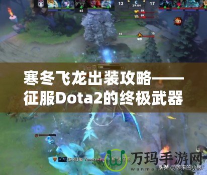 寒冬飛龍出裝攻略——征服Dota2的終極武器！