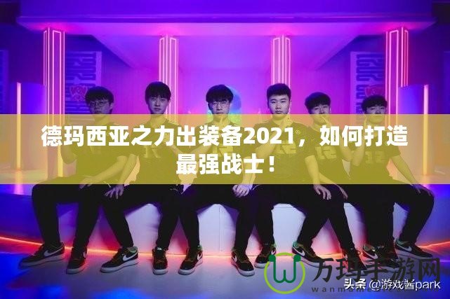 德瑪西亞之力出裝備2021，如何打造最強戰士！