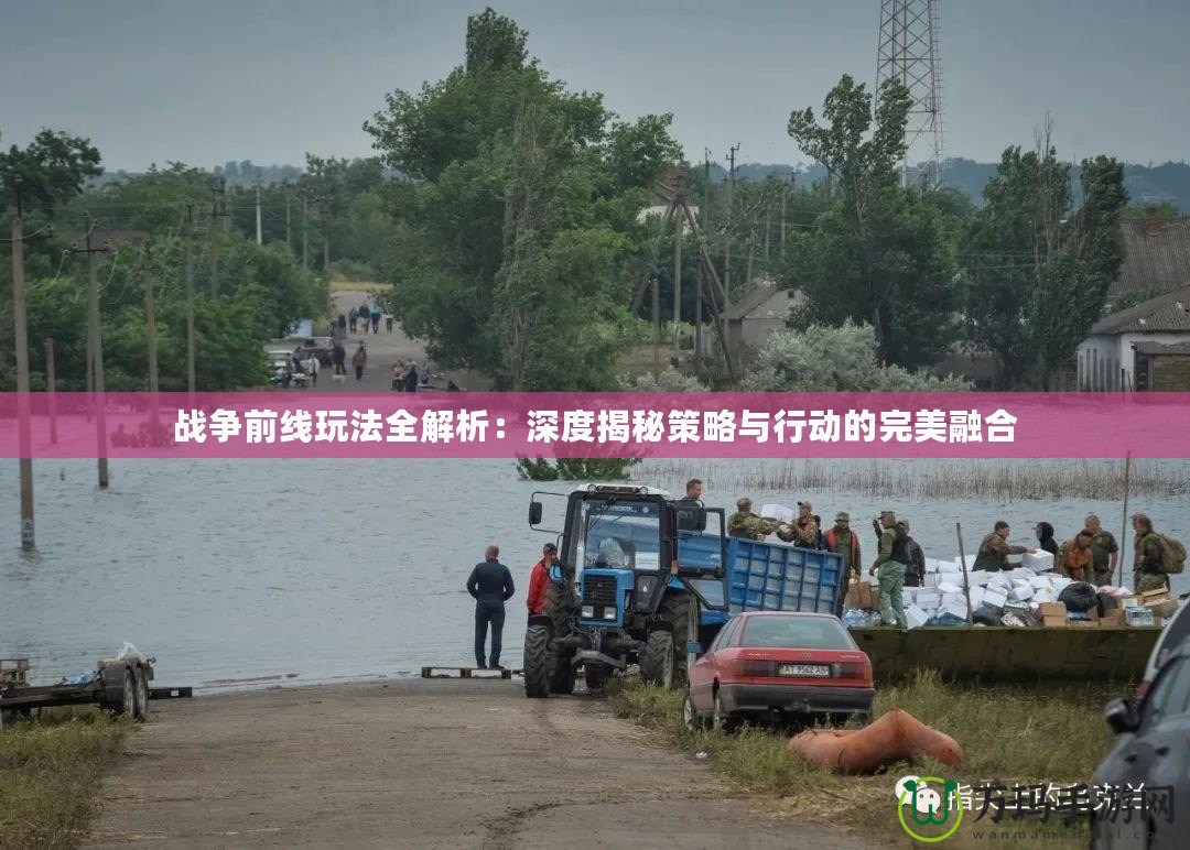 戰爭前線玩法全解析：深度揭秘策略與行動的完美融合