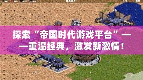 探索“帝國時代游戲平臺”——重溫經典，激發新激情！