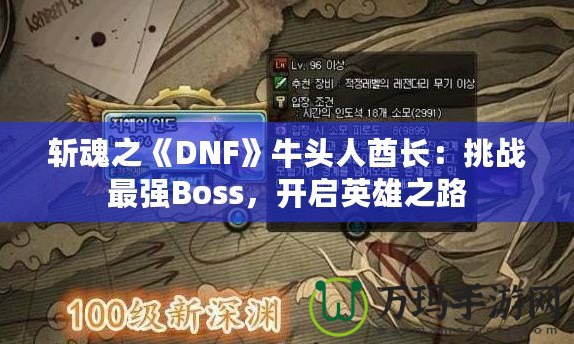 斬魂之《DNF》牛頭人酋長(zhǎng)：挑戰(zhàn)最強(qiáng)Boss，開啟英雄之路