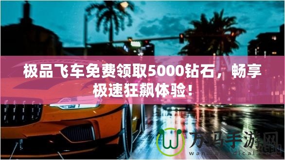 極品飛車免費(fèi)領(lǐng)取5000鉆石，暢享極速狂飆體驗(yàn)！