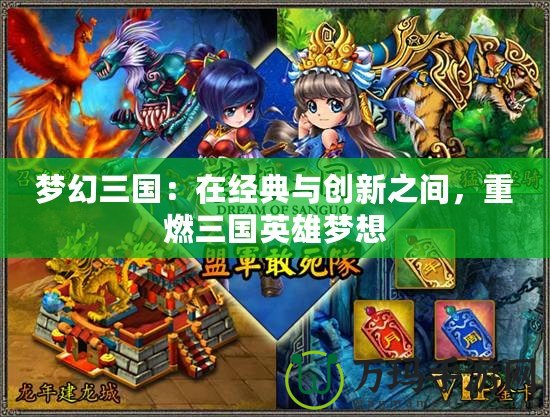 夢幻三國：在經典與創新之間，重燃三國英雄夢想
